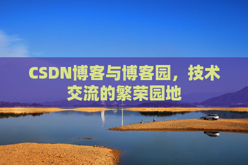 CSDN博客与博客园,技术交流的繁荣园地